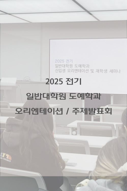 2025학년도 전기 일반대학원 도예학과 오리엔테이션/주제발표회